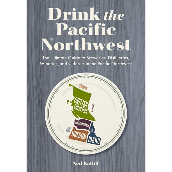 Drink the Pacific Northwest: The Ultimate Guide to Breweries, Distilleries, and Wineries in the Northwest, (Paperback)
