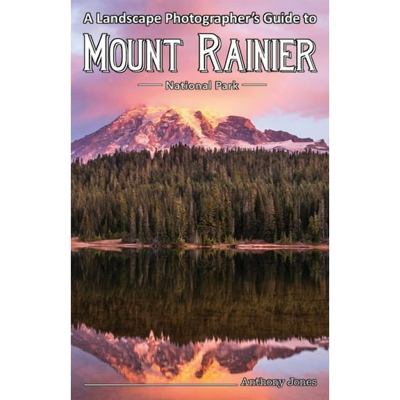 A Landscape Photographer's Guide to Mount Rainier National Park, (Paperback)