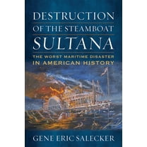 Destruction of the Steamboat Sultana : The Worst Maritime Disaster in American History