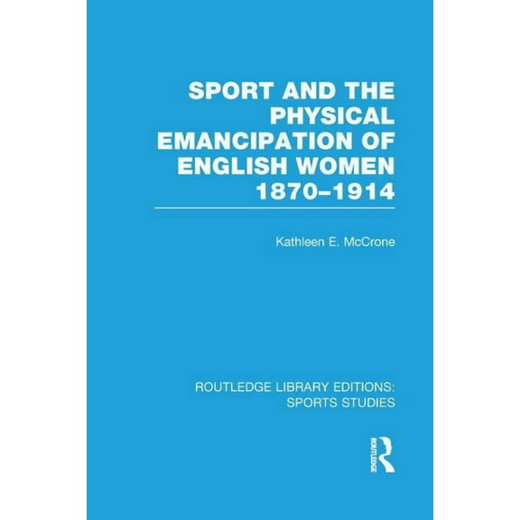 Routledge Library Editions: Sports Studi Sport and the Physical Emancipation of English Women (RLE Sports Studies): 1870-1914, (Paperback)