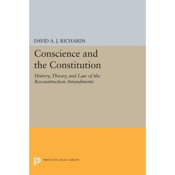 Princeton Legacy Library Conscience and the Constitution: History, Theory, and Law of the Reconstruction Amendments, Book 277, (Paperback)