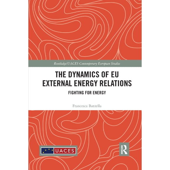 Routledge/UACES Contemporary European St The Dynamics of EU External Energy Relations: Fighting for Energy, (Paperback)