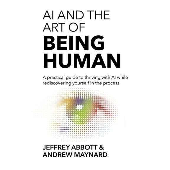 AI and the Art of Being Human: A practical guide to thriving with AI while rediscovering yourself in the process, (Hardcover)