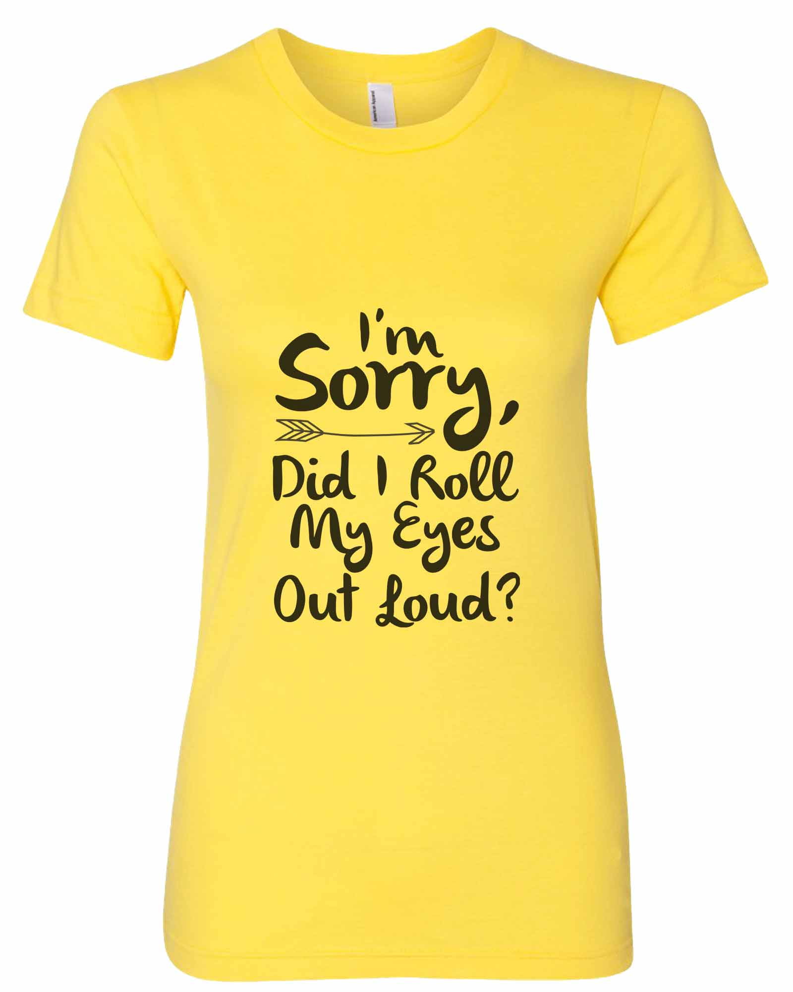 Funny Threadz Womens Funny A œ I M Sorry Did I Roll My Eyes Out Loud Workout T Shirt Gift Sunshine X Large Walmart Com Walmart Com