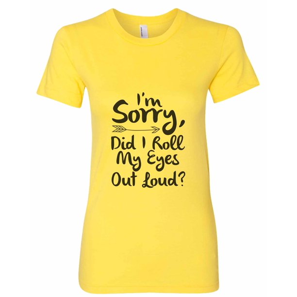 Funny Threadz Womens Funny A œ I M Sorry Did I Roll My Eyes Out Loud Workout T Shirt Gift Sunshine X Large Walmart Com Walmart Com