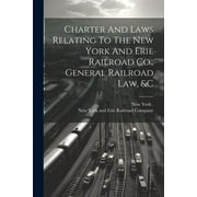 Charter And Laws Relating To The New York And Erie Railroad Co., General Railroad Law, &c (Paperback)