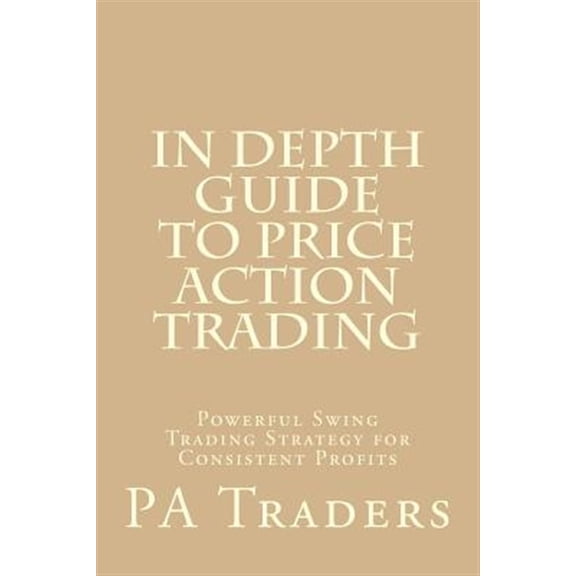 Pre-Owned In Depth Guide to Price Action Trading: Powerful Swing Trading Strategy for Consistent Profits (Paperback)