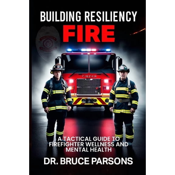 Building Resiliency Fire: A Tactical Guide to Firefighter Wellness and Mental Strength, (Paperback)