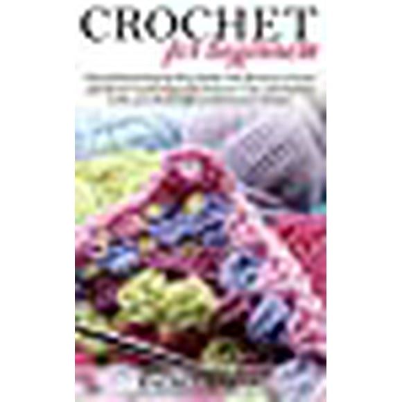 Crochet for Beginners: The Ultimate Step-by-Step Guide with Pictures to Learn and Master Crocheting with Fantastic Tips and Patterns to Do your ... Crochet Stitches (Crochet and Knitting)