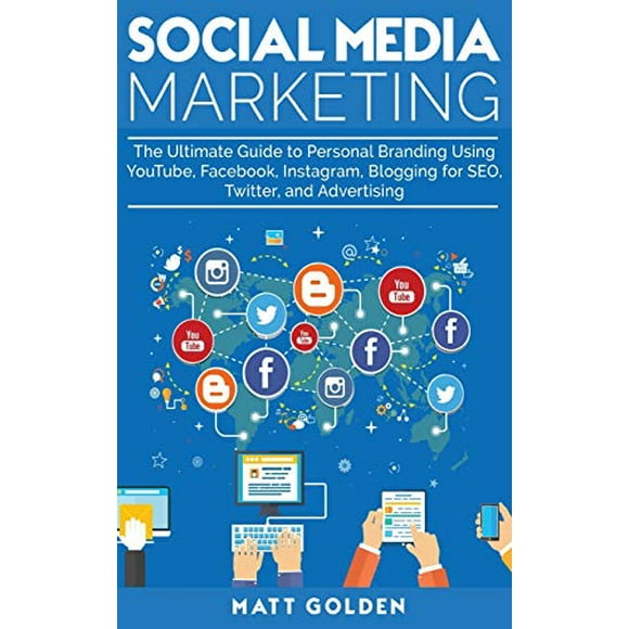 Social Media Marketing: The Ultimate Guide to Personal Branding Using YouTube, Facebook, Instagram, Blogging for SEO, Twitter, and Advertising
