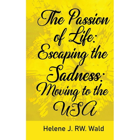 The Passion of Life: Escaping Sadness: Moving to the USA, (Hardcover)