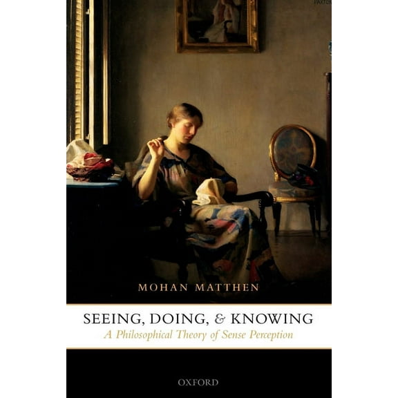 Seeing, Doing, and Knowing: A Philosophical Theory of Sense Perception, (Paperback)