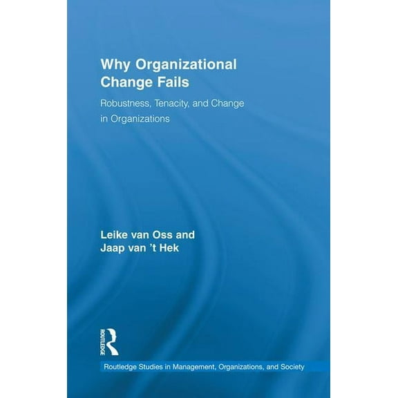 Routledge Studies in Management, Organiz Why Organizational Change Fails: Robustness, Tenacity, and Change in Organizations, (Paperback)