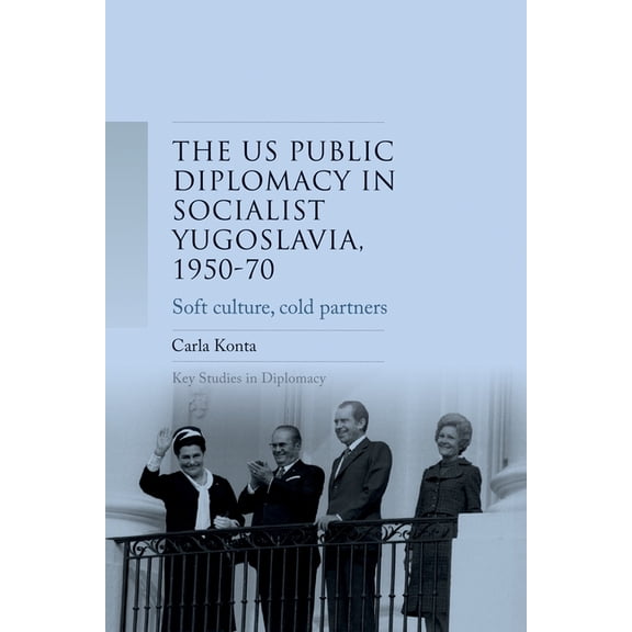 Key Studies in Diplomacy Us Public Diplomacy in Socialist Yugoslavia, 1950-70: Soft Culture, Cold Partners, (Hardcover)