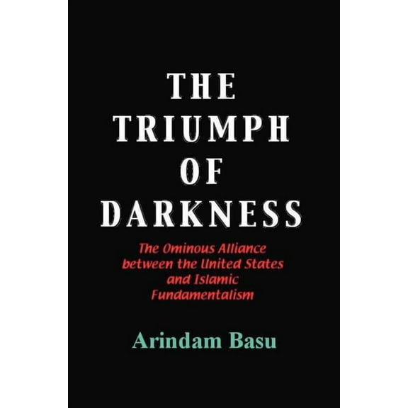Triumph of Darkness : The Ominous Alliance Between the United States and Islamic Fundamentalism