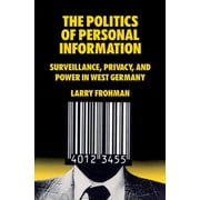 The Politics of Personal Information: Surveillance, Privacy, and Power in West Germany, (Paperback)