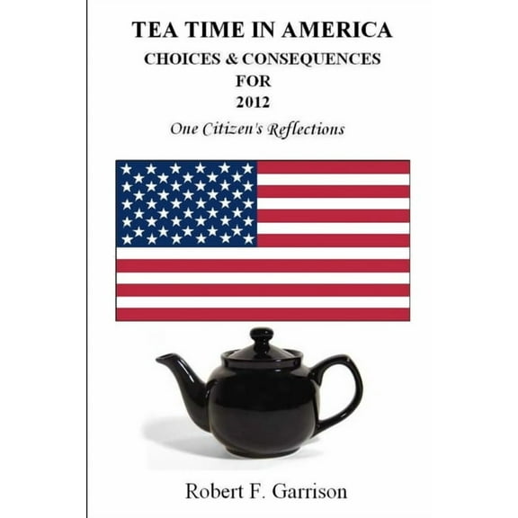 Tea Time in America: Choices And Consequences For 2012, (Paperback)