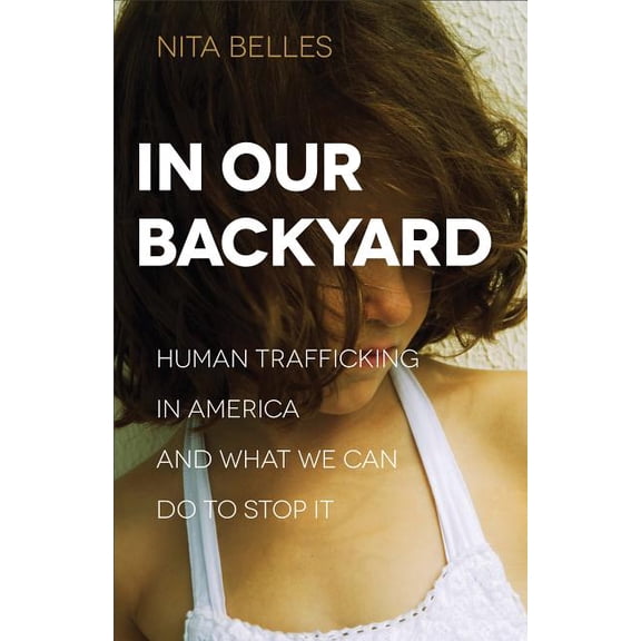 In Our Backyard: Human Trafficking in America and What We Can Do to Stop It, (Paperback)