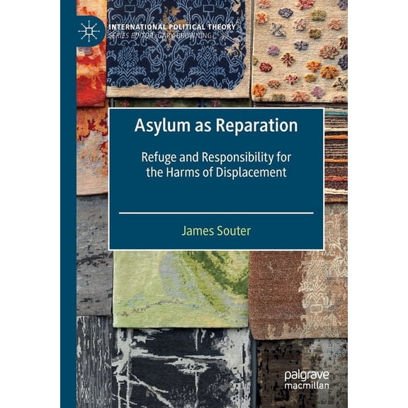 International Political Theory Asylum as Reparation: Refuge and Responsibility for the Harms of Displacement, (Paperback)