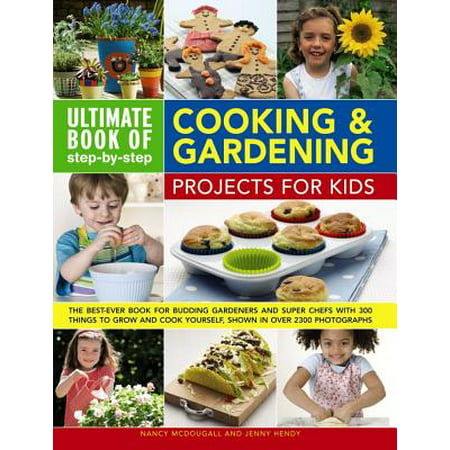 Ultimate Book of Step-By-Step Cooking & Gardening Projects for Kids: The Best-Ever Book for Budding Gardeners and Super Chefs with 300 Things to
