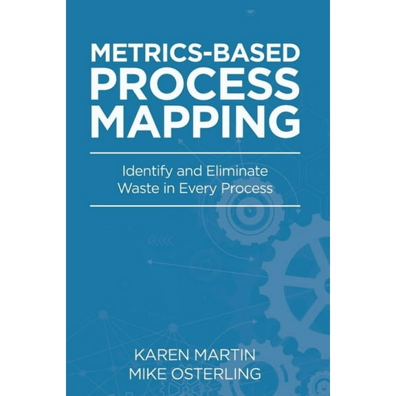 Metrics-Based Process Mapping: Identify and Eliminate Waste in Every Process, (Paperback)