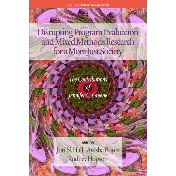 Evaluation and Society Disrupting Program Evaluation and Mixed Methods Research for a More Just Society: The Contributions of Jennifer C. Green, (Paperback)