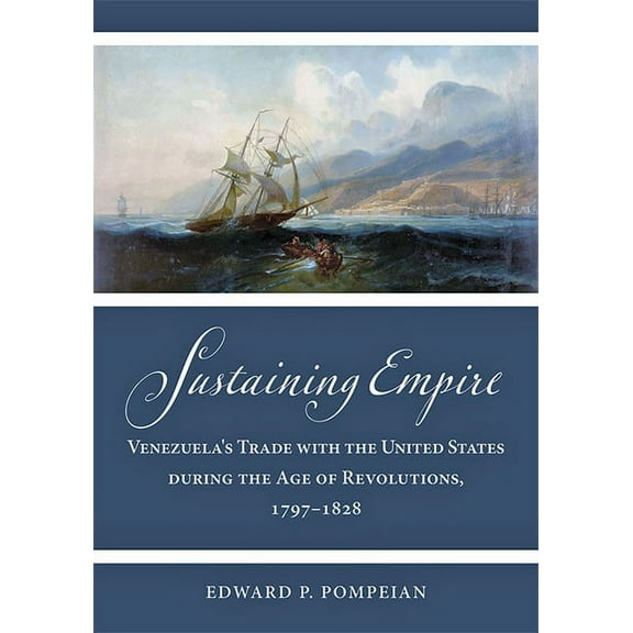 Studies in Early American Economy and So Sustaining Empire: Venezuela's Trade with the United States During the Age of Revolutions, 1797-1828, (Hardcover)