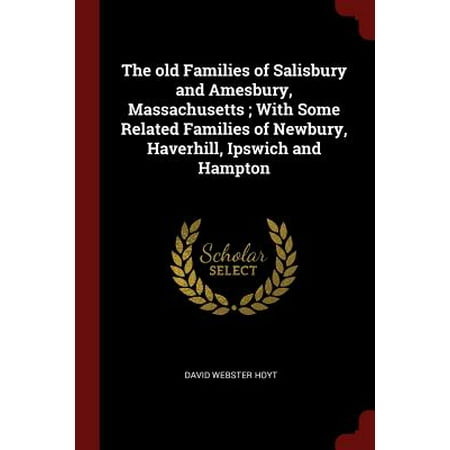 Old Newbury Series - The Old Families of Salisbury and Amesbury, Massachusetts; With Some Related Families of Newbury, Haverhill, Ipswich and Hampton