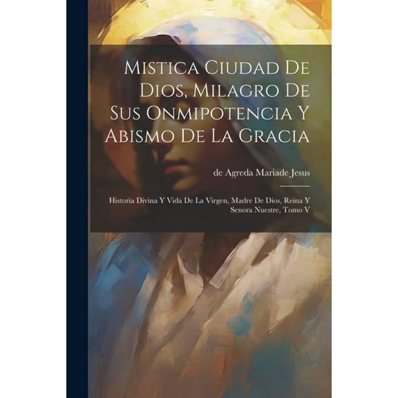 Mistica Ciudad De Dios, Milagro De Sus Onmipotencia Y Abismo De La Gracia: Historia Divina Y Vida De La Virgen, Madre De Dios, Reina Y Senora Nuestre, Tomo V (Paperback)