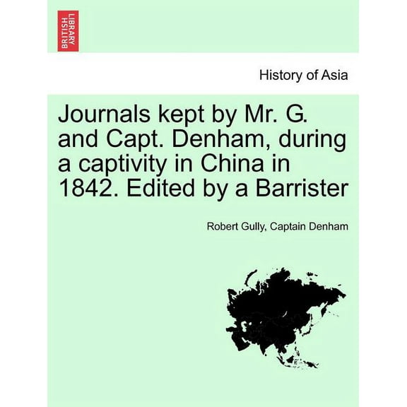Journals Kept by Mr. G. and Capt. Denham, During a Captivity in China in 1842. Edited by a Barrister (Paperback)