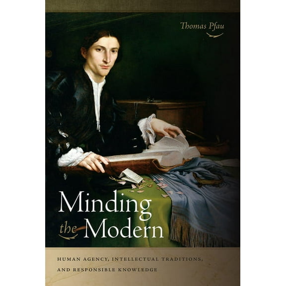 Minding the Modern: Human Agency, Intellectual Traditions, and Responsible Knowledge, (Hardcover)