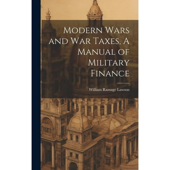 Modern Wars and War Taxes, A Manual of Military Finance (Hardcover)