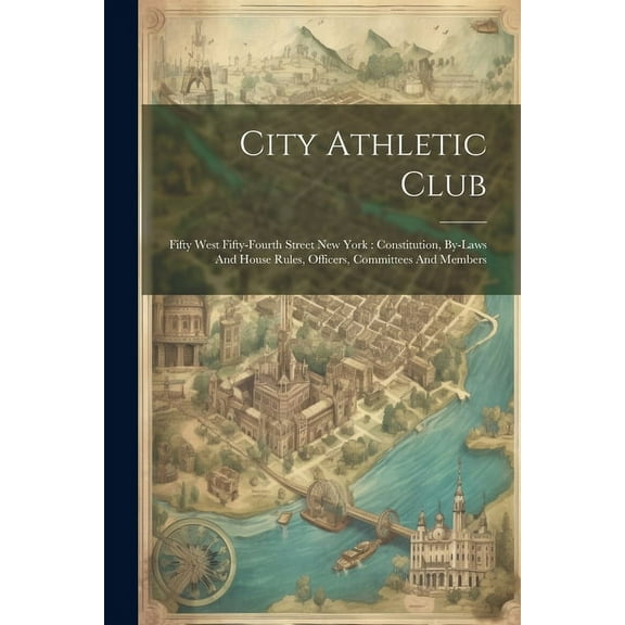 City Athletic Club : Fifty West Fifty-fourth Street New York: Constitution, By-laws And House Rules, Officers, Committees And Members (Paperback)