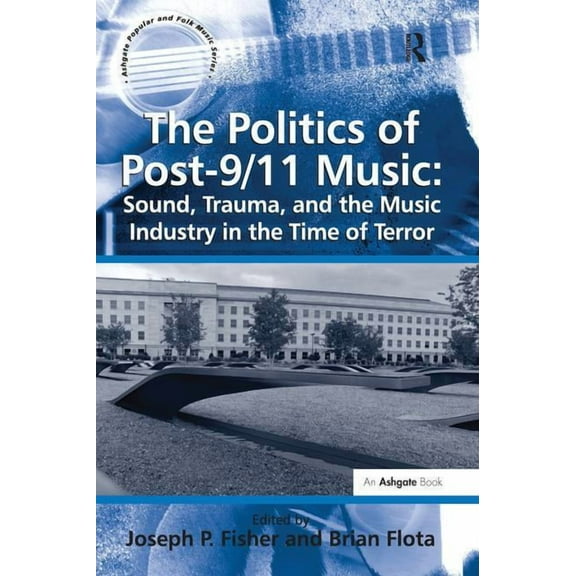 Ashgate Popular and Folk Music The Politics of Post-9/11 Music: Sound, Trauma, and the Music Industry in the Time of Terror, (Paperback)