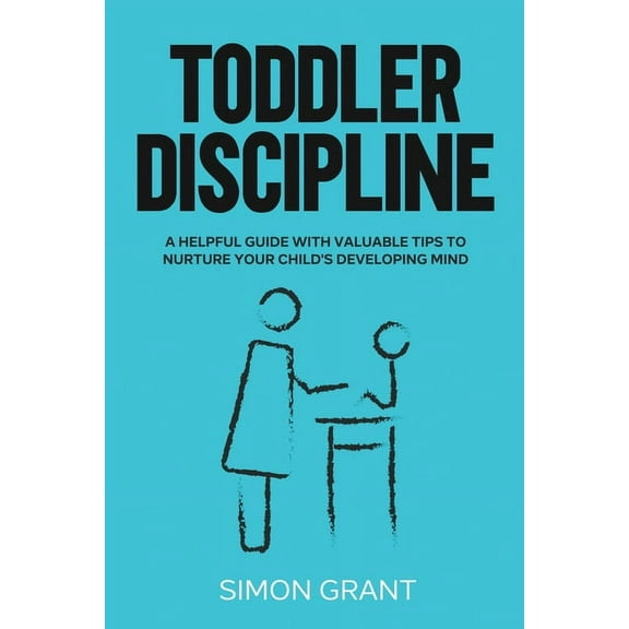 Toddler Discipline Toddler Discipline: A Helpful Guide With Valuable Tips to Nurture Your Child's Developing Mind, Book 2, (Paperback)
