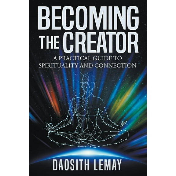 Becoming the Creator: A Practical Guide to Spirituality and Connection, (Paperback)