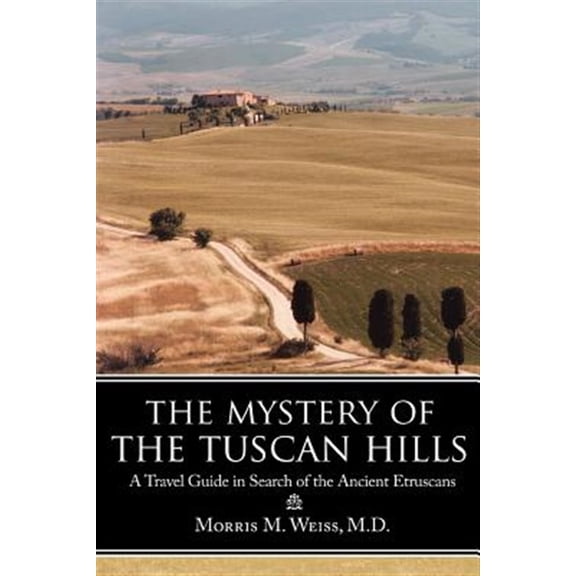 The Mystery of the Tuscan Hills: A Travel Guide in Search of the Ancient Etruscans (Paperback) by Morris M Weiss