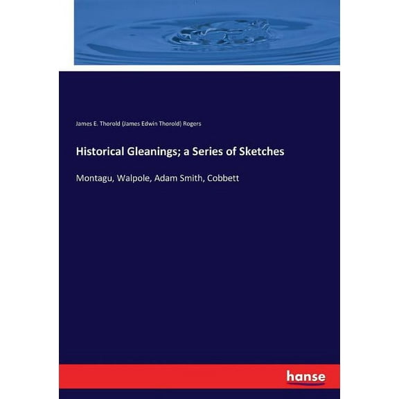 Historical Gleanings; a Series of Sketches: Montagu, Walpole, Adam Smith, Cobbett, (Paperback)