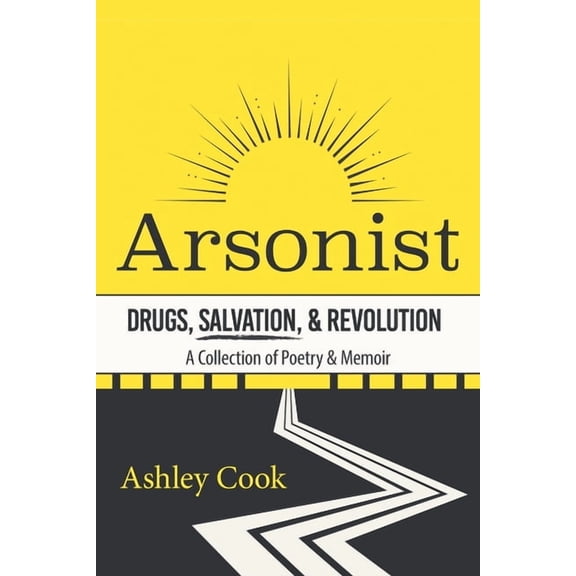 Arsonist: Drugs, Salvation, & Revolution: A Collection of Poetry & Memoir