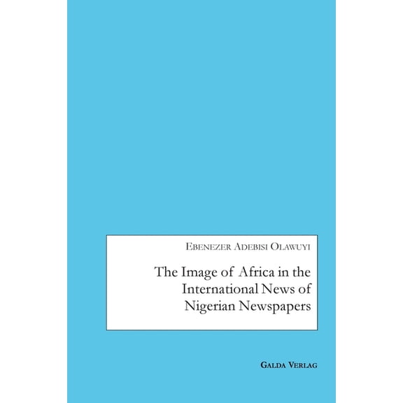 The Image of Africa in the International News of Selected Nigerian Newspapers, (Paperback)