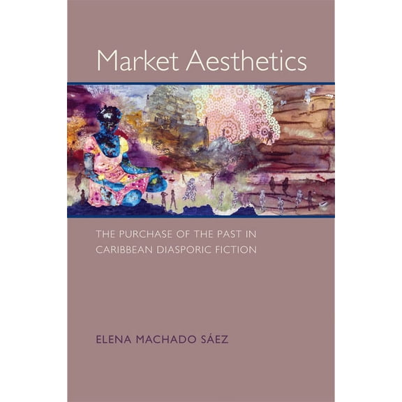 New World Studies Market Aesthetics: The Purchase of the Past in Caribbean Diasporic Fiction, (Hardcover)