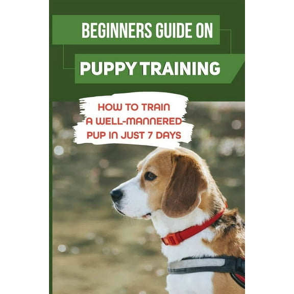 Beginners Guide On Puppy Training: How To Train A Well-Mannered Pup In Just 7 Days: Potty Training Your Puppy (Paperback)