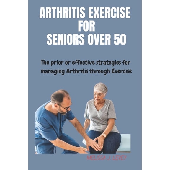 Arthritis Exercises for Seniors Over 50: The prior or effective strategies and techniques for managing Arthritis through, (Paperback)