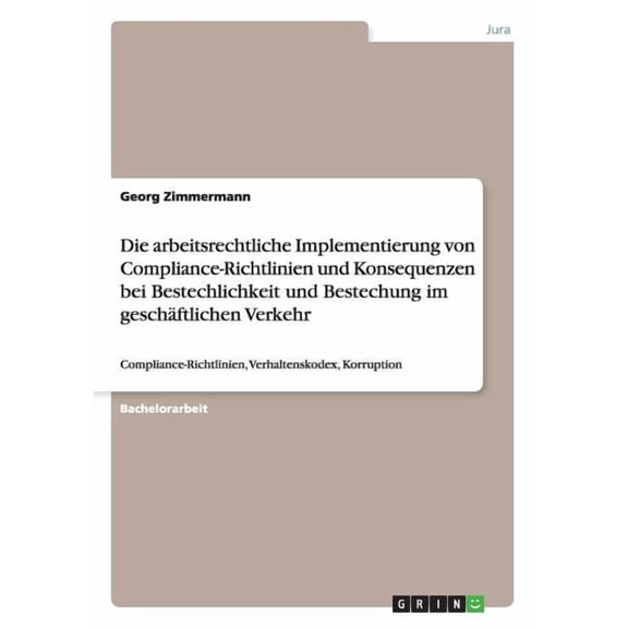 Die arbeitsrechtliche Implementierung von Compliance-Richtlinien und Konsequenzen bei Bestechlichkeit und Bestechung im geschäftlichen Verkehr (Paperback)
