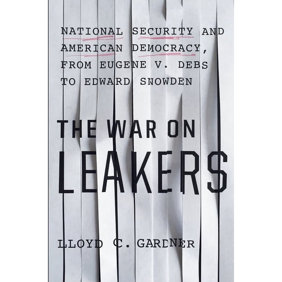 The War on Leakers: National Security and American Democracy, from Eugene V. Debs to Edward Snowden, (Hardcover)