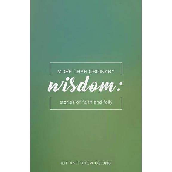 More Than Ordinary Wisdom: Stories of Faith and Folly More Than Ordinary Mini Books Paperback 0999568957 9780999568958 Kit and Drew Coons