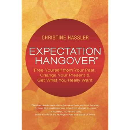 Expectation Hangover : Free Yourself from Your Past, Change Your Present and Get What You Really