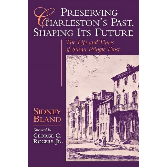 Preserving Charleston's Past, Shaping Its Future: The Life and Times of Susan Pringle Frost, (Paperback)