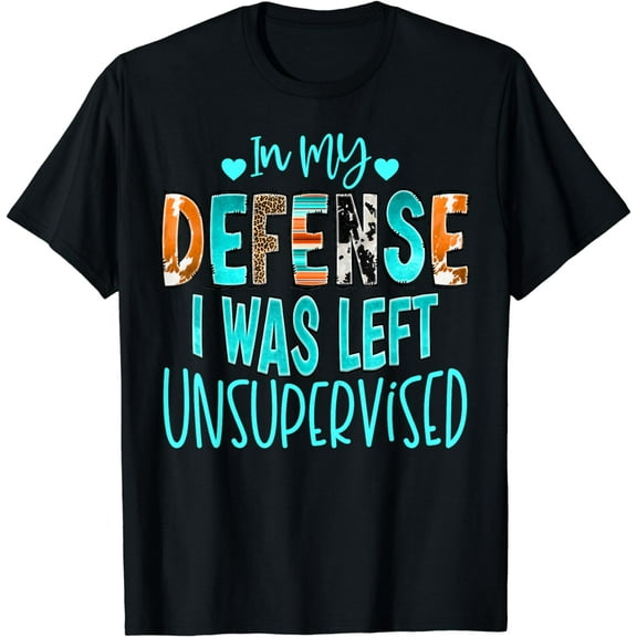 In My Defense I Was Left Unsupervised T-Shirt Funny T-Shirt