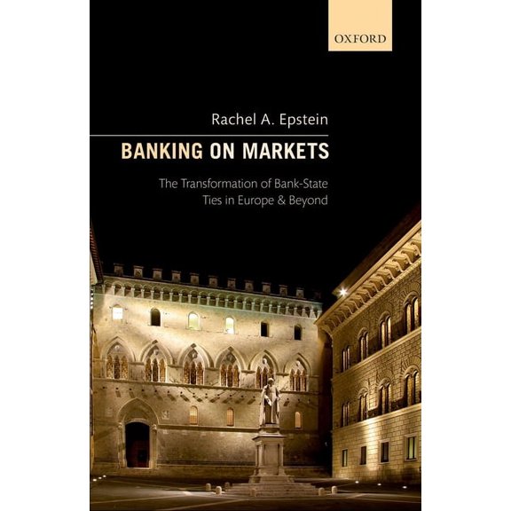 Banking on Markets: The Transformation of Bank-State Ties in Europe and Beyond, (Hardcover)